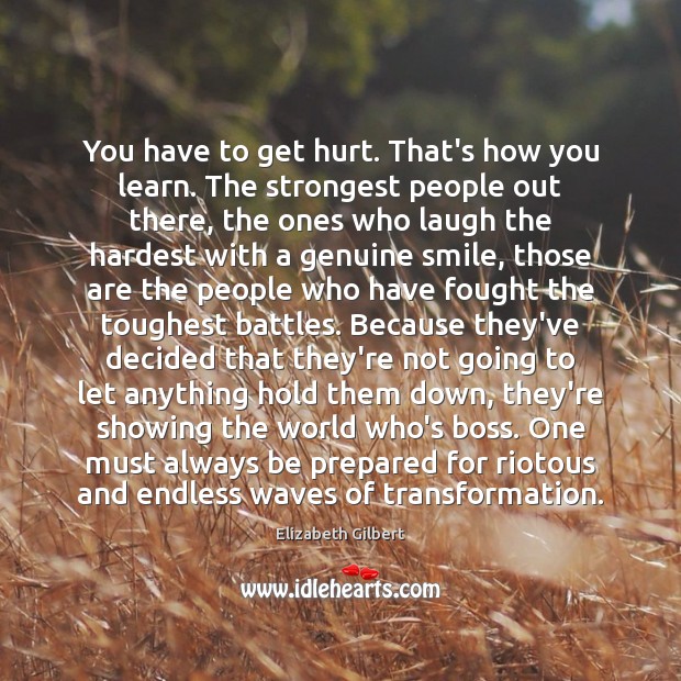 You have to get hurt. That’s how you learn. The strongest people Elizabeth Gilbert Picture Quote