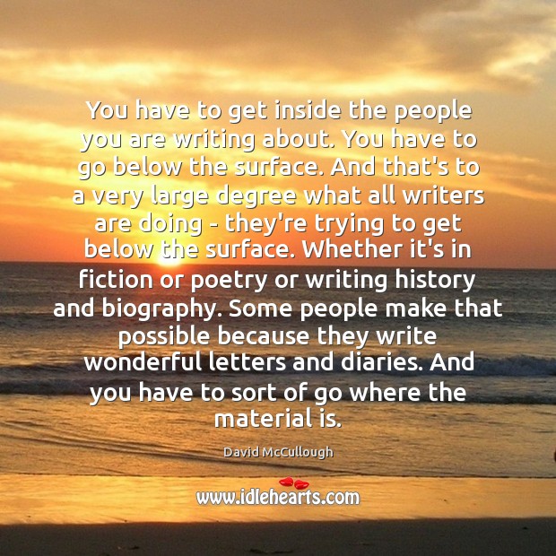 You have to get inside the people you are writing about. You David McCullough Picture Quote