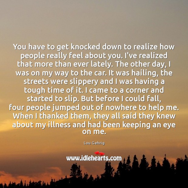 You have to get knocked down to realize how people really feel Lou Gehrig Picture Quote