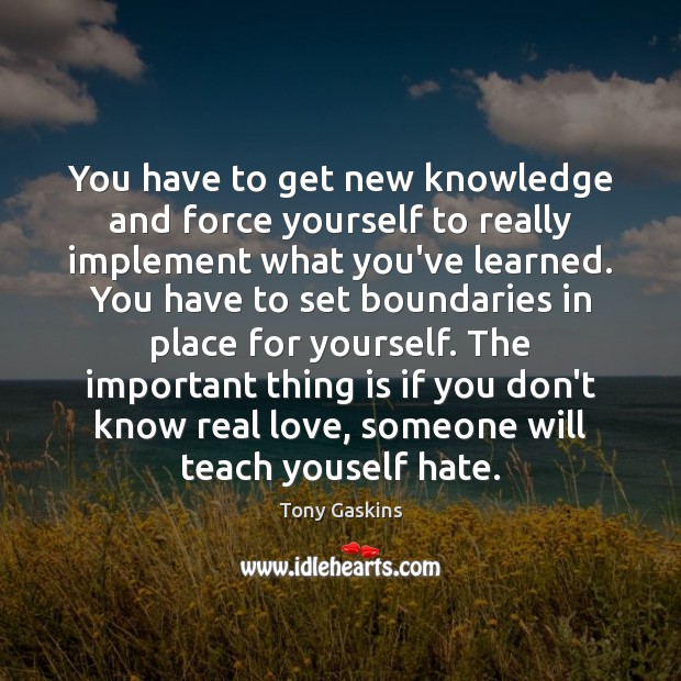 You have to get new knowledge and force yourself to really implement Tony Gaskins Picture Quote