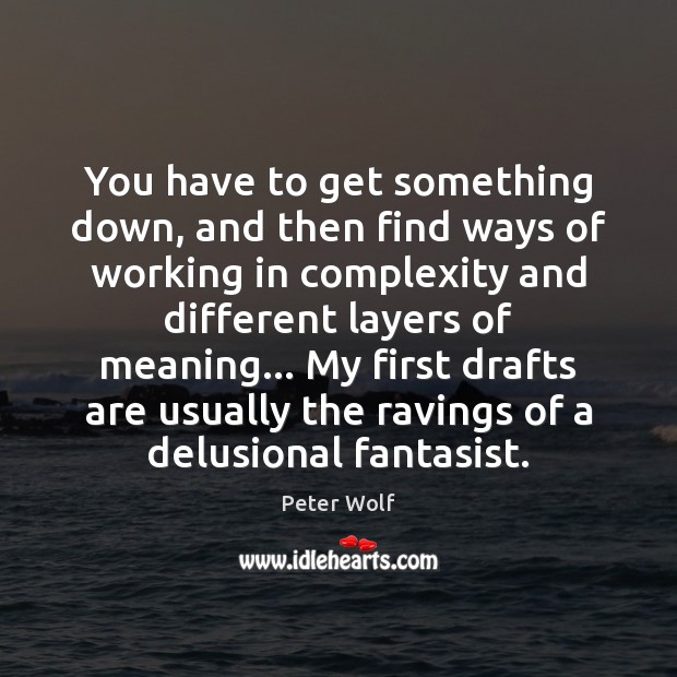 You have to get something down, and then find ways of working Peter Wolf Picture Quote