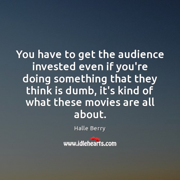 You have to get the audience invested even if you’re doing something Halle Berry Picture Quote