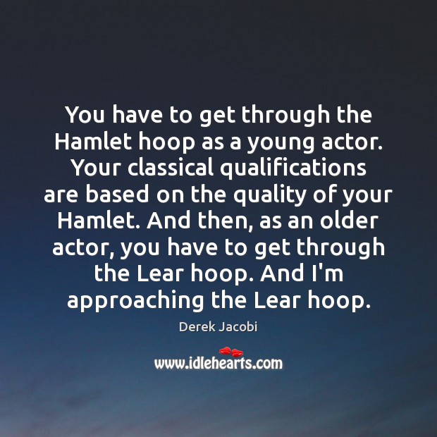 You have to get through the Hamlet hoop as a young actor. Derek Jacobi Picture Quote