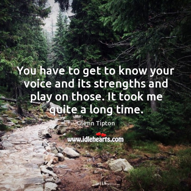 You have to get to know your voice and its strengths and play on those. It took me quite a long time. Glenn Tipton Picture Quote