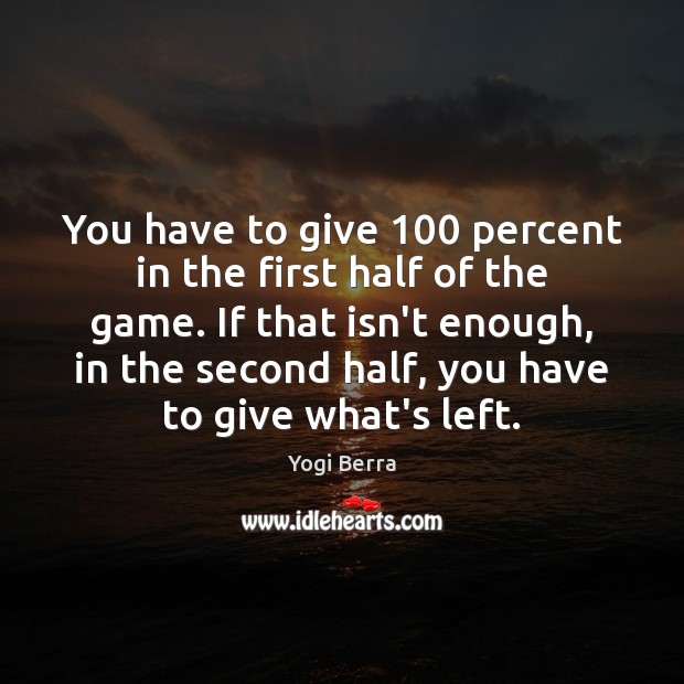 You have to give 100 percent in the first half of the game. Yogi Berra Picture Quote