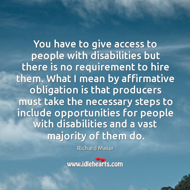 You have to give access to people with disabilities but there is no requirement to hire them. Richard Masur Picture Quote