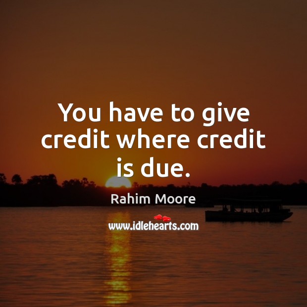 You have to give credit where credit is due. Rahim Moore Picture Quote