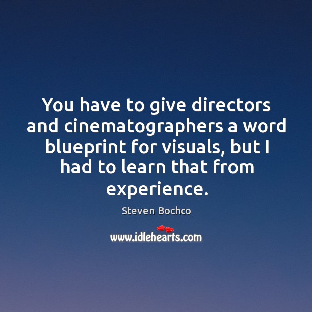 You have to give directors and cinematographers a word blueprint for visuals, but I had to learn that from experience. Steven Bochco Picture Quote
