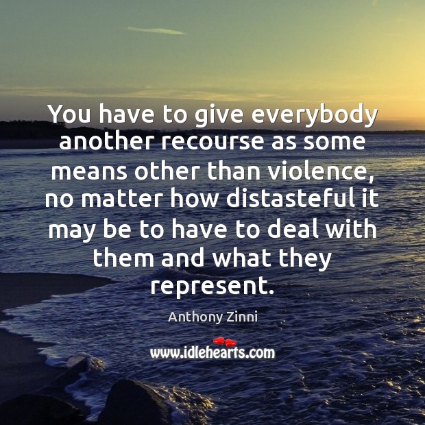 You have to give everybody another recourse as some means other than Anthony Zinni Picture Quote