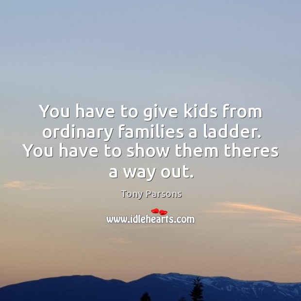 You have to give kids from ordinary families a ladder. You have Tony Parsons Picture Quote