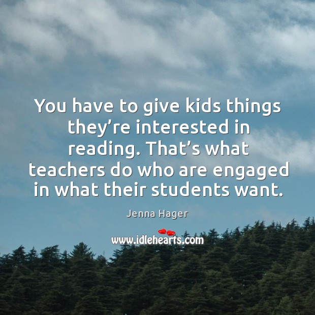 You have to give kids things they’re interested in reading. Jenna Hager Picture Quote