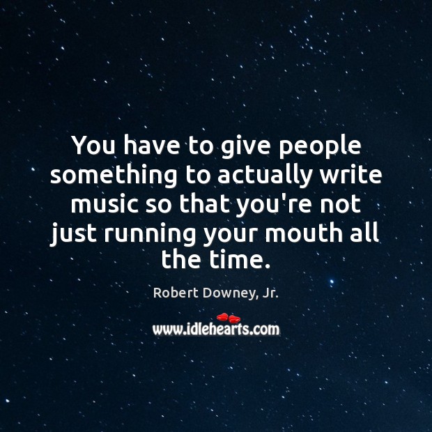 You have to give people something to actually write music so that Robert Downey, Jr. Picture Quote
