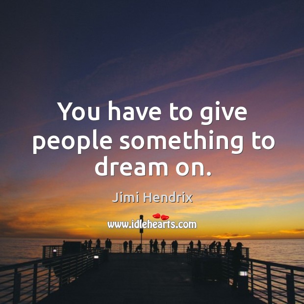You have to give people something to dream on. Jimi Hendrix Picture Quote