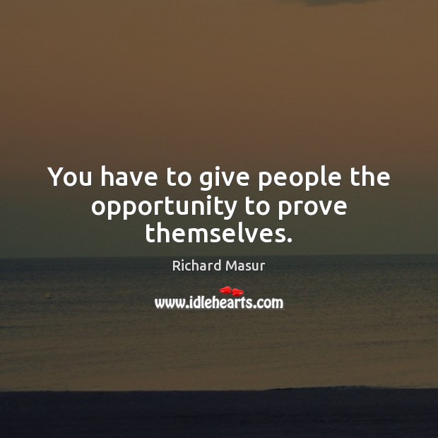You have to give people the opportunity to prove themselves. Richard Masur Picture Quote