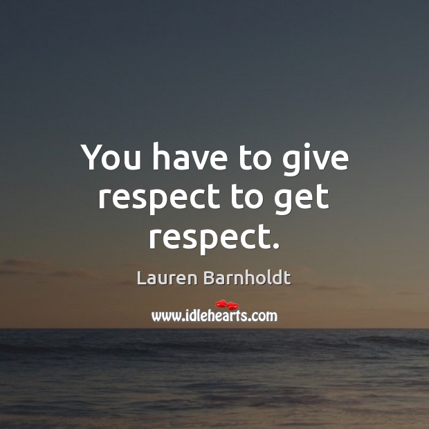 You have to give respect to get respect. Lauren Barnholdt Picture Quote