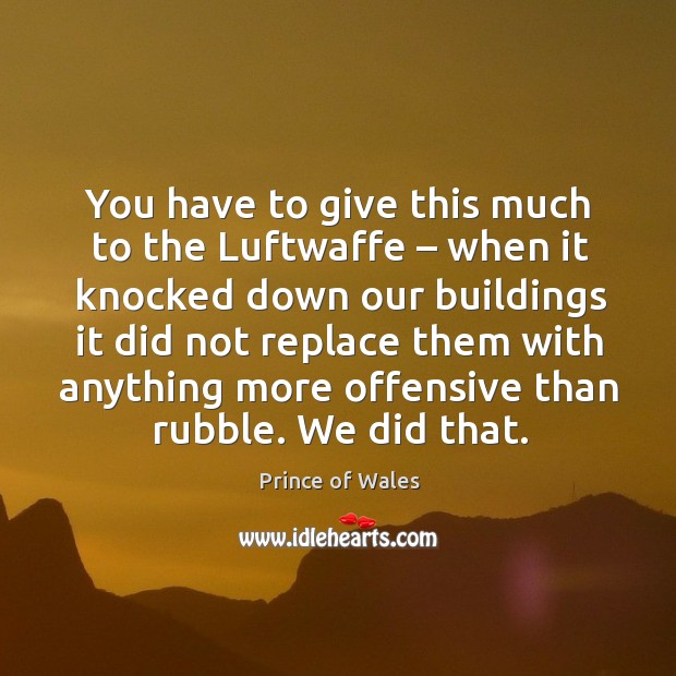 You have to give this much to the luftwaffe – when it knocked down our buildings Prince of Wales Picture Quote