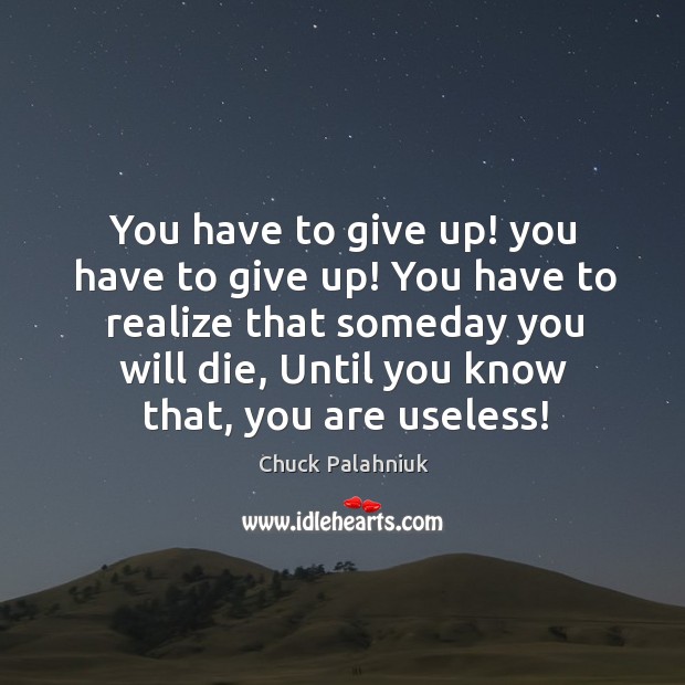 You have to give up! you have to give up! You have Chuck Palahniuk Picture Quote