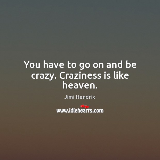 You have to go on and be crazy. Craziness is like heaven. Jimi Hendrix Picture Quote