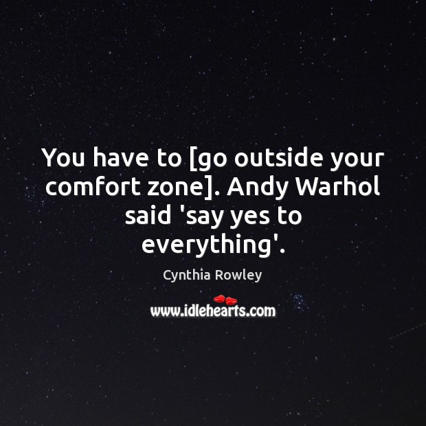 You have to [go outside your comfort zone]. Andy Warhol said ‘say yes to everything’. Cynthia Rowley Picture Quote
