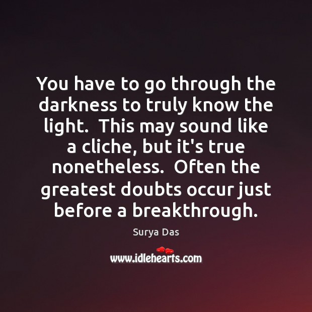 You have to go through the darkness to truly know the light. Surya Das Picture Quote