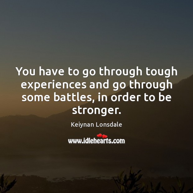 You have to go through tough experiences and go through some battles, Image