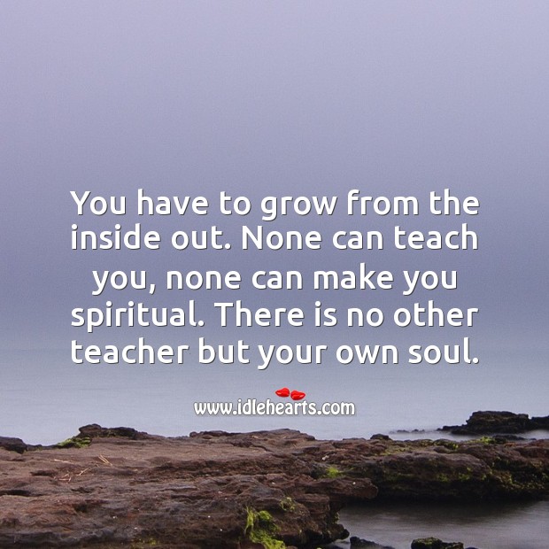 You have to grow from the inside out. Spiritual Love Quotes Image