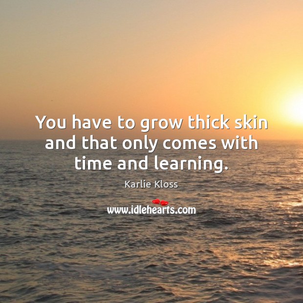 You have to grow thick skin and that only comes with time and learning. Karlie Kloss Picture Quote