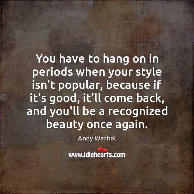 You have to hang on in periods when your style isn’t popular, Andy Warhol Picture Quote
