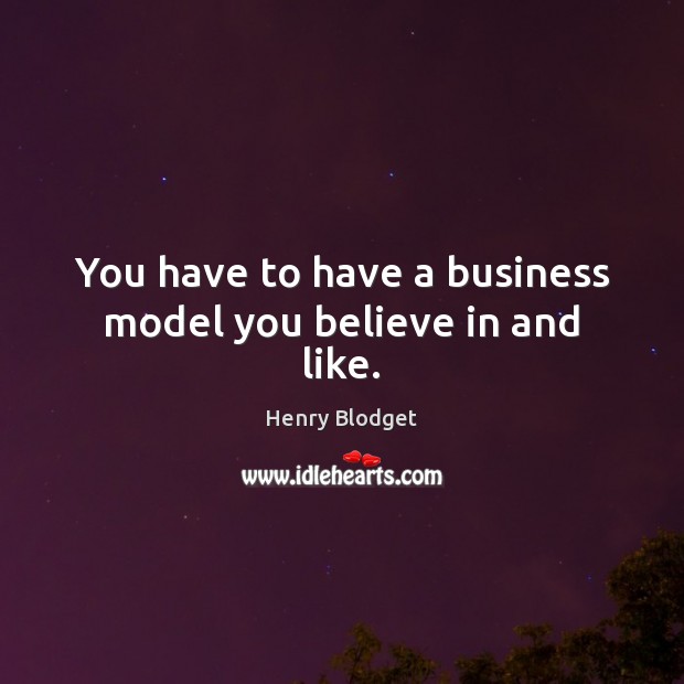 You have to have a business model you believe in and like. Image