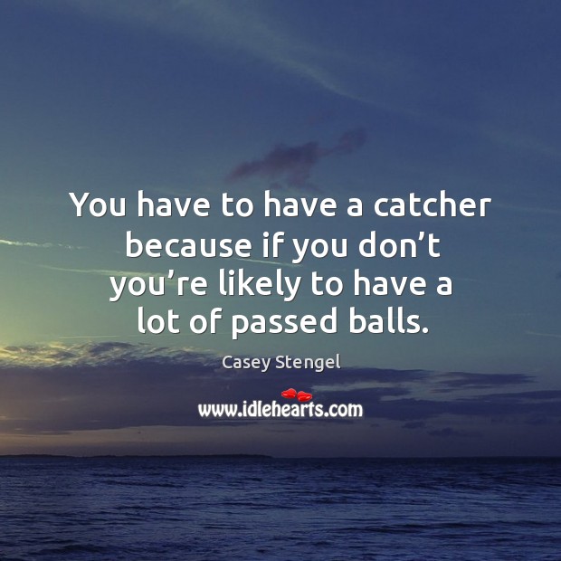 You have to have a catcher because if you don’t you’re likely to have a lot of passed balls. Image