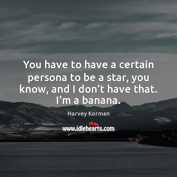 You have to have a certain persona to be a star, you Harvey Korman Picture Quote