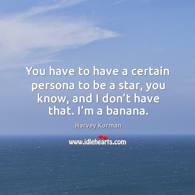 You have to have a certain persona to be a star, you know, and I don’t have that. I’m a banana. Harvey Korman Picture Quote