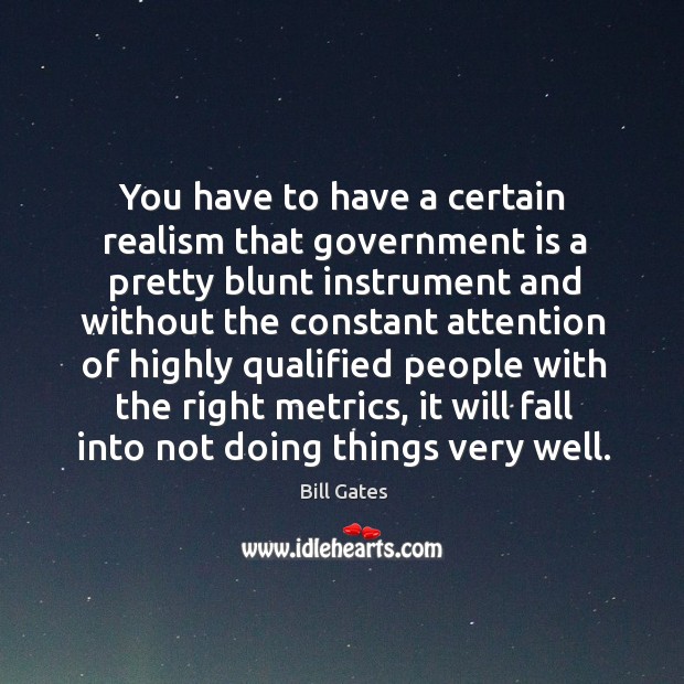 You have to have a certain realism that government is a pretty Bill Gates Picture Quote