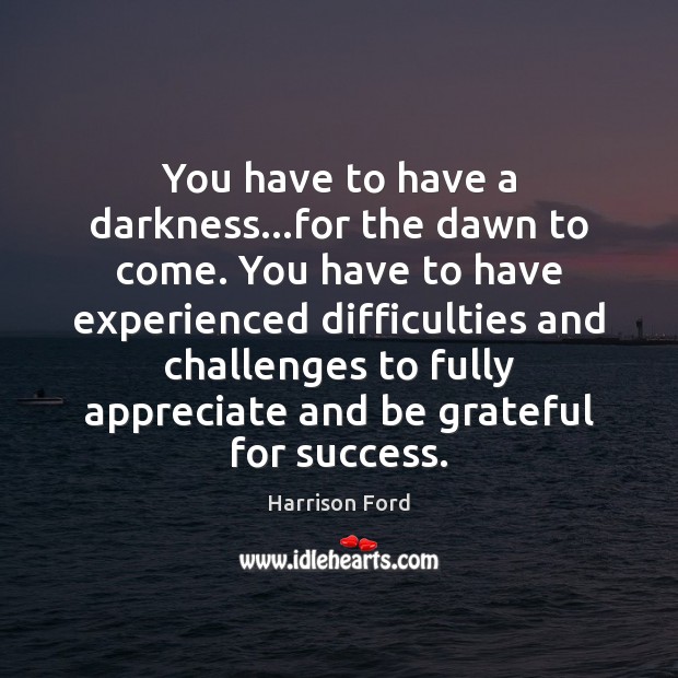 You have to have a darkness…for the dawn to come. You Harrison Ford Picture Quote