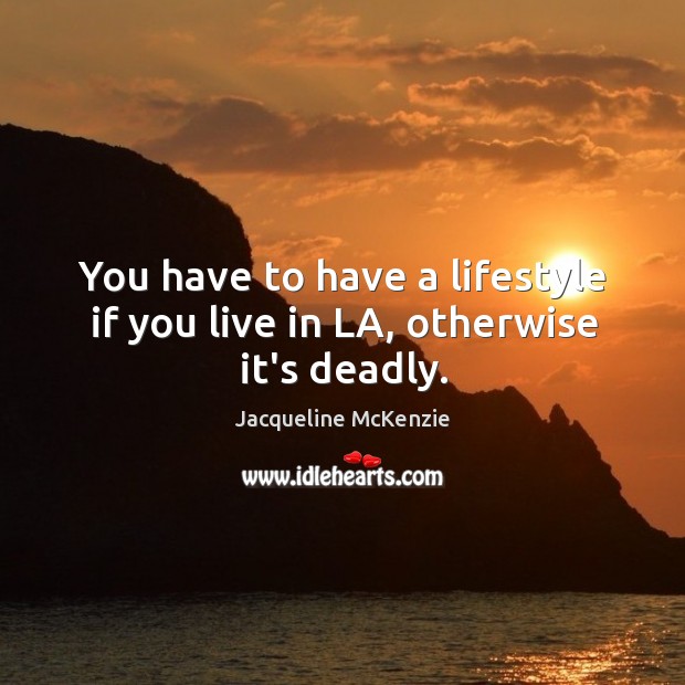 You have to have a lifestyle if you live in LA, otherwise it’s deadly. Jacqueline McKenzie Picture Quote