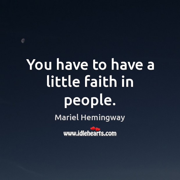 You have to have a little faith in people. Mariel Hemingway Picture Quote