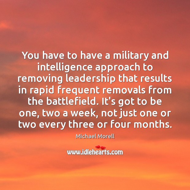 You have to have a military and intelligence approach to removing leadership Michael Morell Picture Quote