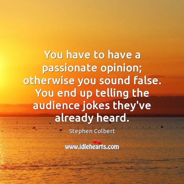 You have to have a passionate opinion; otherwise you sound false. You Image