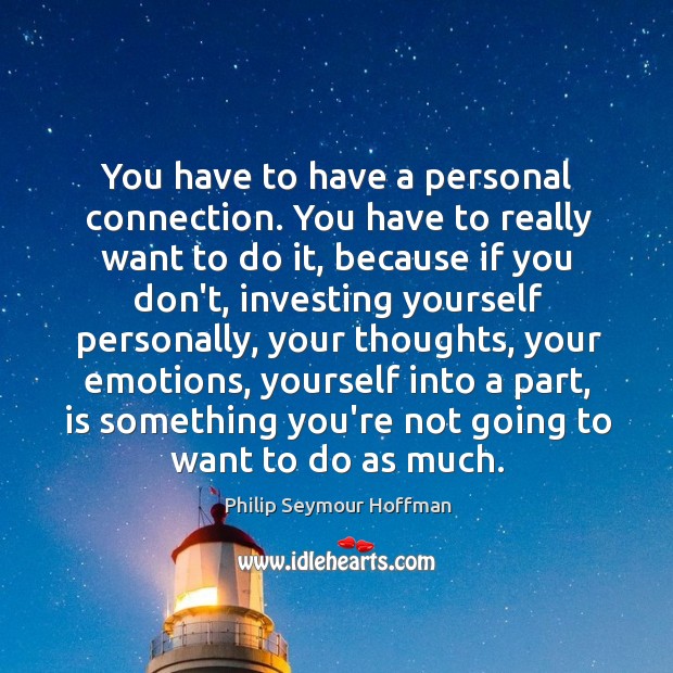 You have to have a personal connection. You have to really want Philip Seymour Hoffman Picture Quote