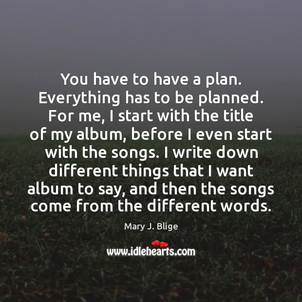 You have to have a plan. Everything has to be planned. For Mary J. Blige Picture Quote