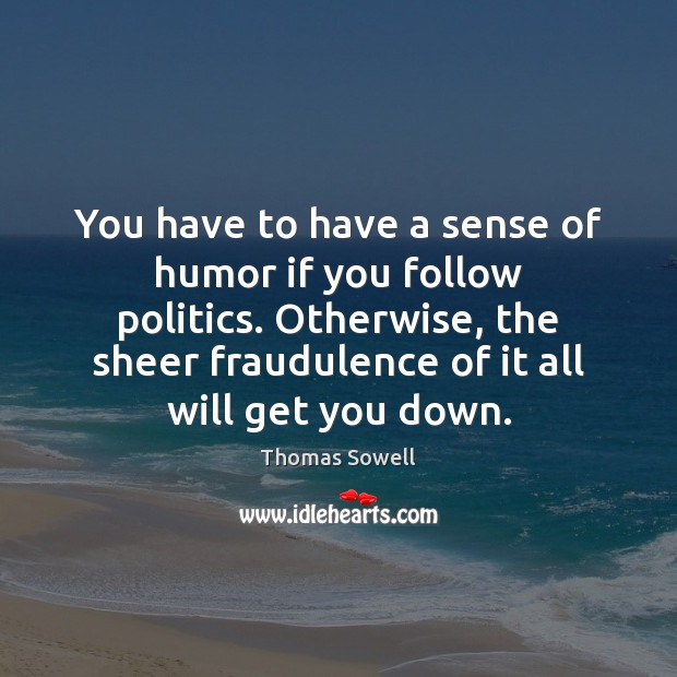 You have to have a sense of humor if you follow politics. Thomas Sowell Picture Quote