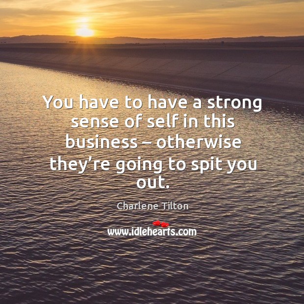 You have to have a strong sense of self in this business – otherwise they’re going to spit you out. Charlene Tilton Picture Quote