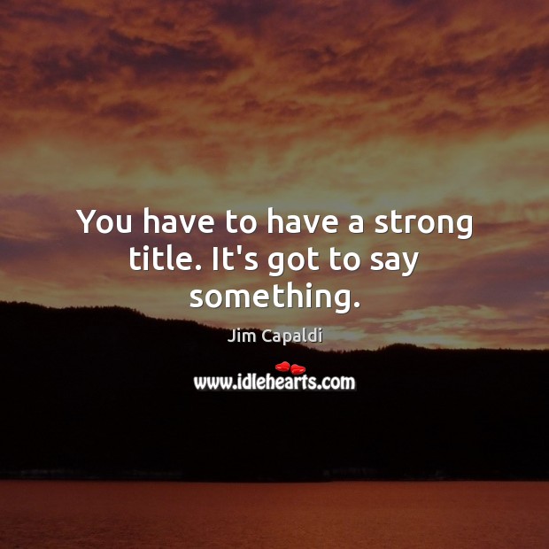 You have to have a strong title. It’s got to say something. Jim Capaldi Picture Quote