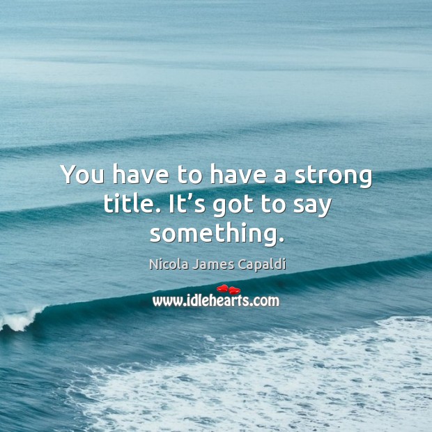 You have to have a strong title. It’s got to say something. Nicola James Capaldi Picture Quote