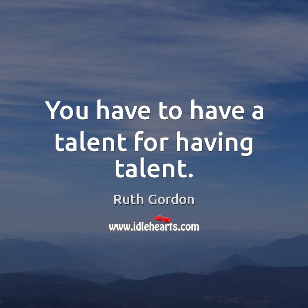 You have to have a talent for having talent. Image