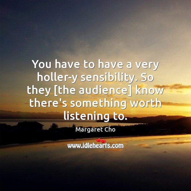 You have to have a very holler-y sensibility. So they [the audience] Image
