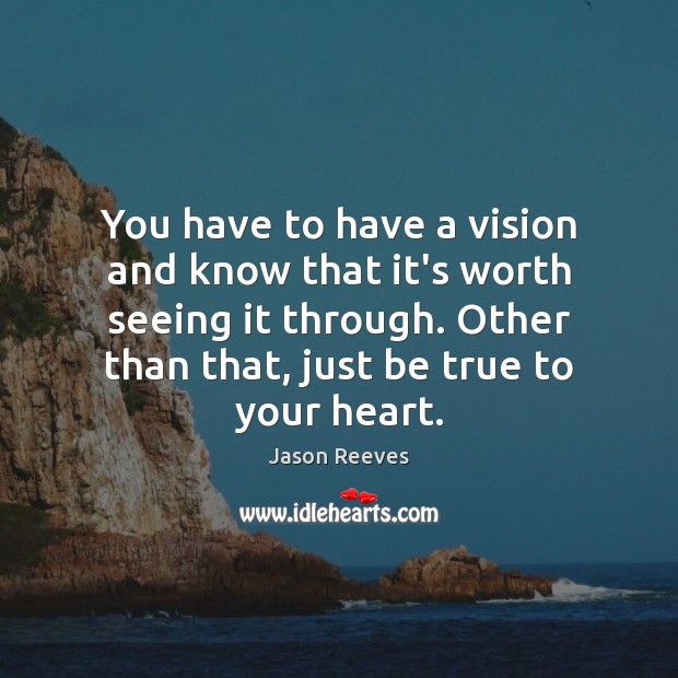 You have to have a vision and know that it’s worth seeing Image