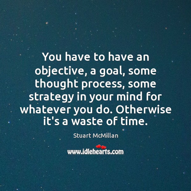 You have to have an objective, a goal, some thought process, some Image