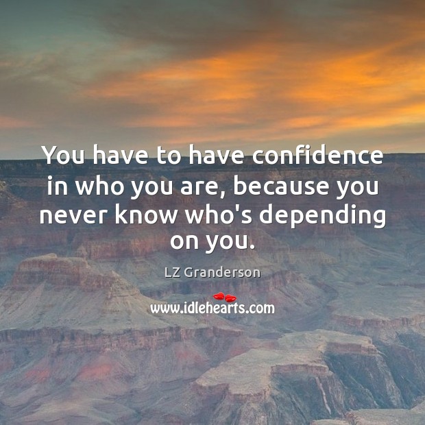 You have to have confidence in who you are, because you never know who’s depending on you. LZ Granderson Picture Quote
