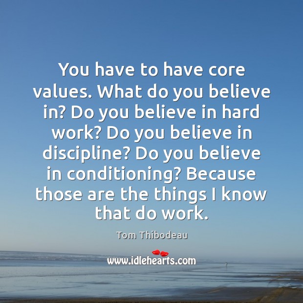 You have to have core values. What do you believe in? Do Tom Thibodeau Picture Quote